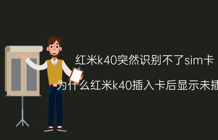 红米k40突然识别不了sim卡 为什么红米k40插入卡后显示未插卡？